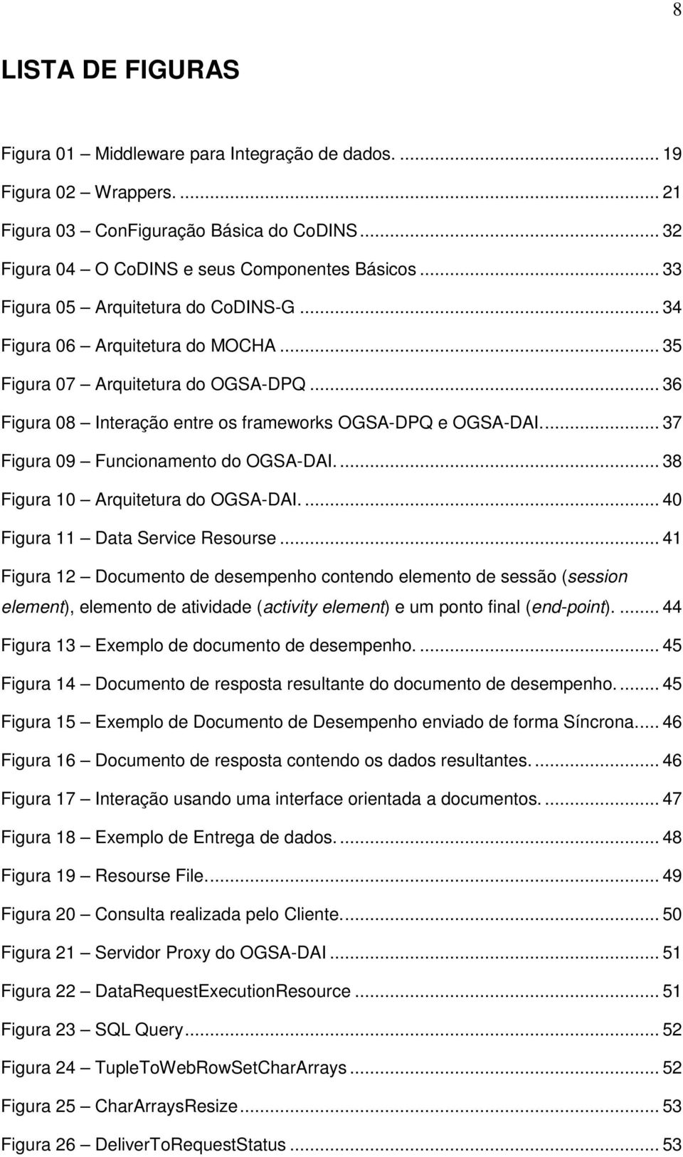 ... 37 Figura 09 Funcionamento do OGSA-DAI.... 38 Figura 10 Arquitetura do OGSA-DAI.... 40 Figura 11 Data Service Resourse.