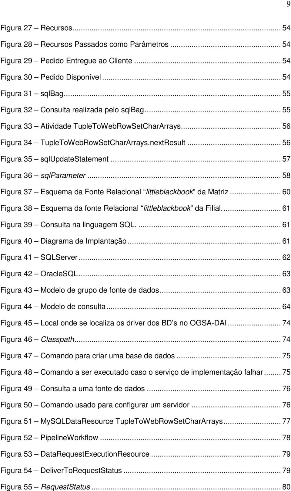 .. 57 Figura 36 sqlparameter... 58 Figura 37 Esquema da Fonte Relacional littleblackbook da Matriz... 60 Figura 38 Esquema da fonte Relacional littleblackbook da Filial.