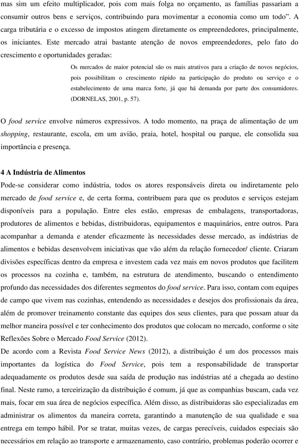 Este mercado atrai bastante atenção de novos empreendedores, pelo fato do crescimento e oportunidades geradas: Os mercados de maior potencial são os mais atrativos para a criação de novos negócios,