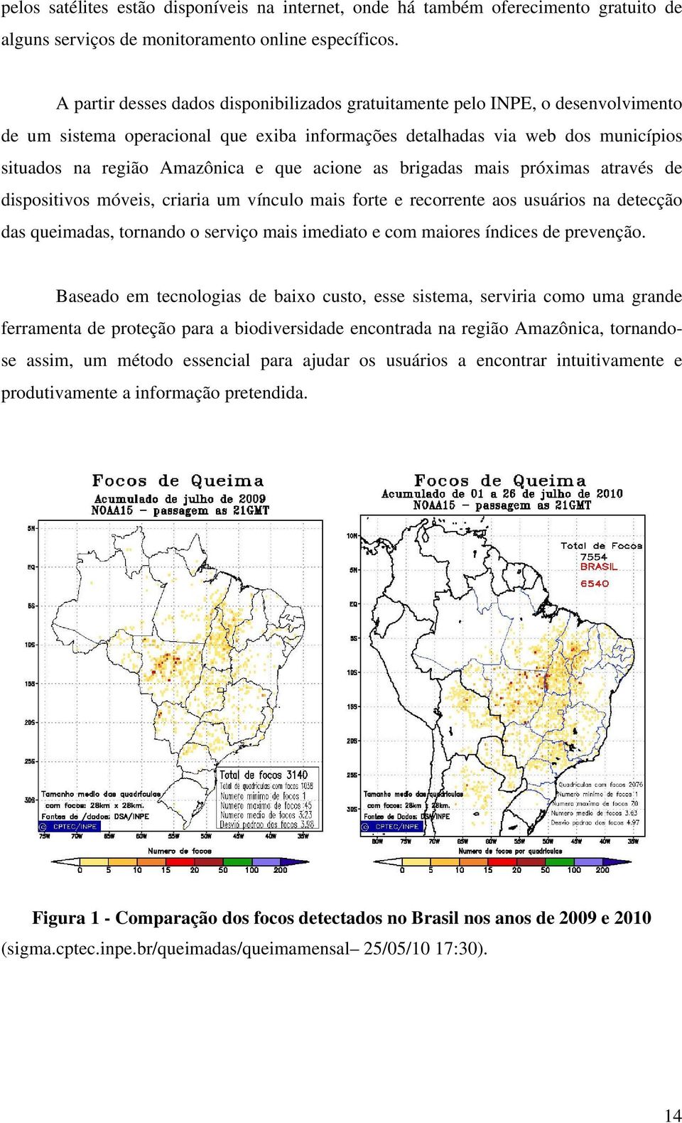 acione as brigadas mais próximas através de dispositivos móveis, criaria um vínculo mais forte e recorrente aos usuários na detecção das queimadas, tornando o serviço mais imediato e com maiores