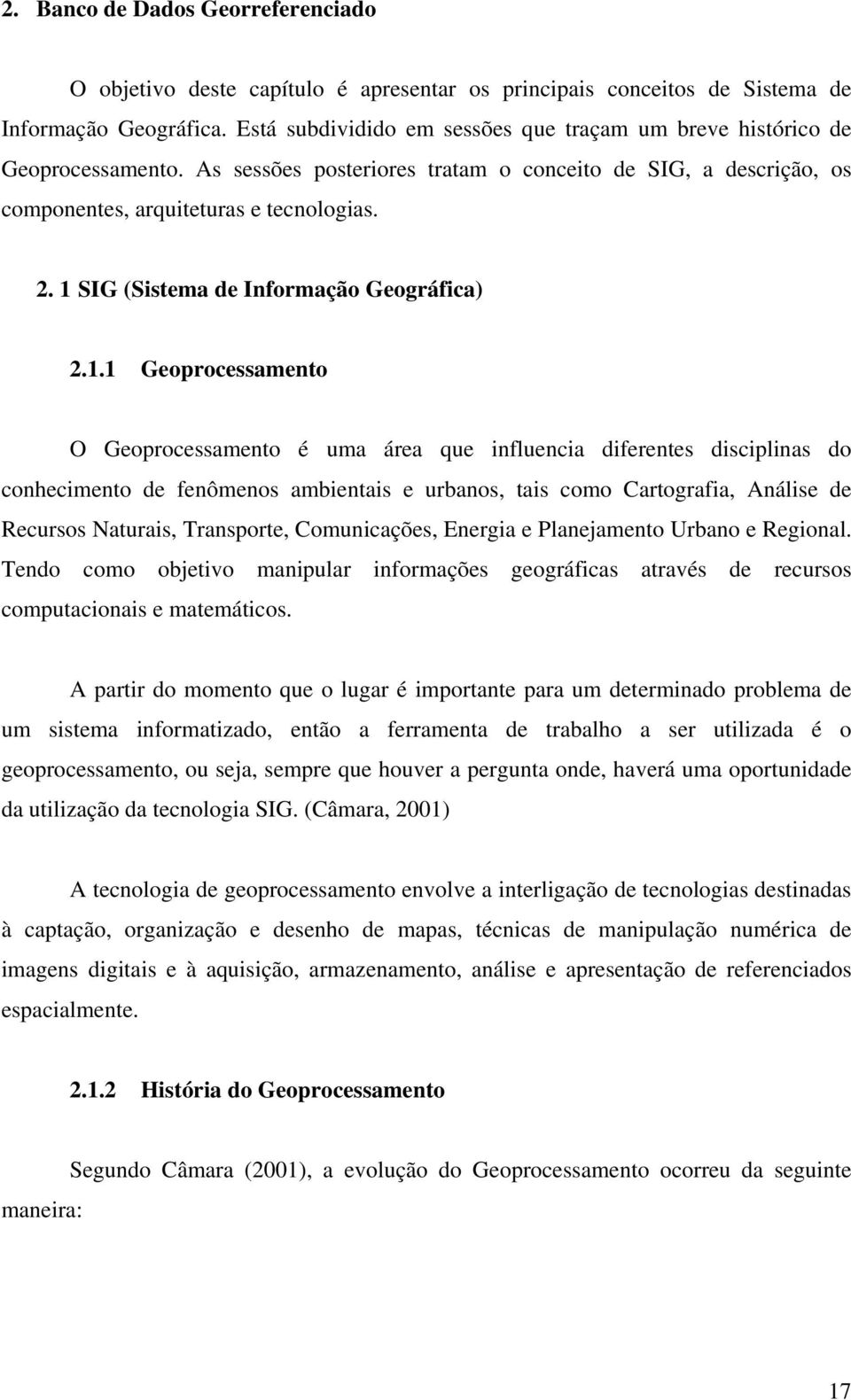 1 SIG (Sistema de Informação Geográfica) 2.1.1 Geoprocessamento O Geoprocessamento é uma área que influencia diferentes disciplinas do conhecimento de fenômenos ambientais e urbanos, tais como