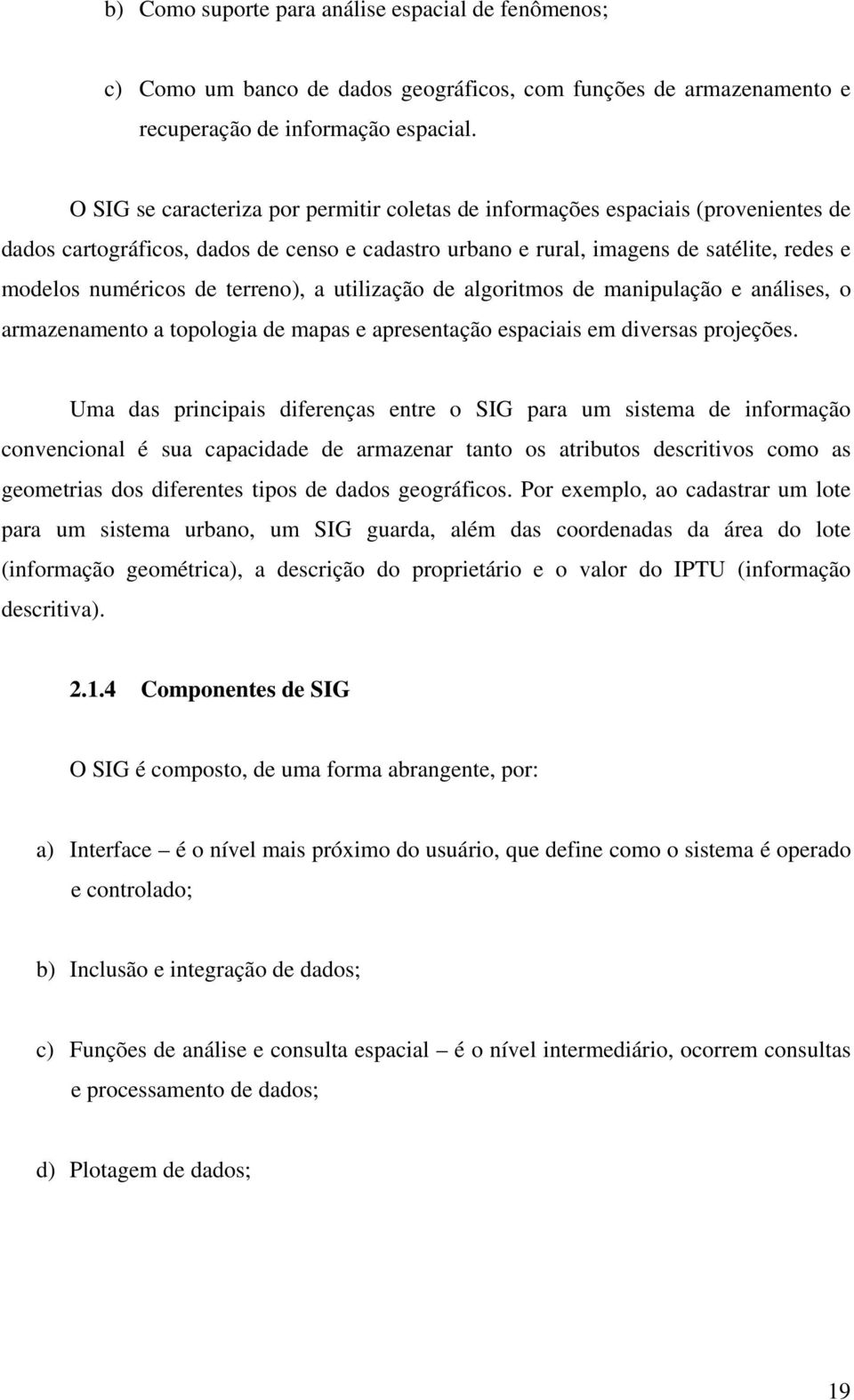 terreno), a utilização de algoritmos de manipulação e análises, o armazenamento a topologia de mapas e apresentação espaciais em diversas projeções.