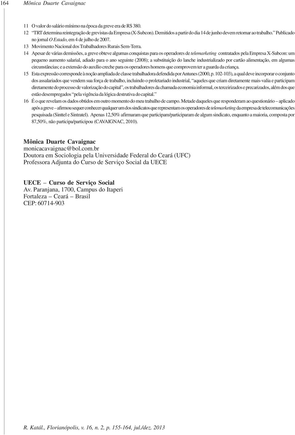 14 Apesar de várias demissões, a greve obteve algumas conquistas para os operadores de telemarketing contratados pela Empresa X-Subcon: um pequeno aumento salarial, adiado para o ano seguinte (2008);