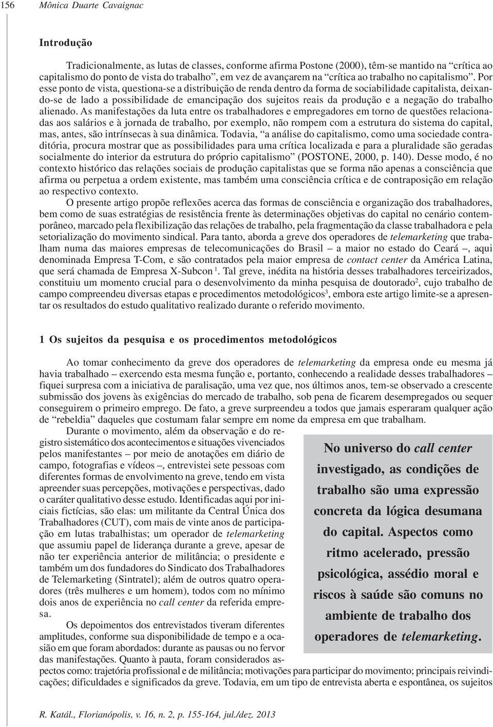 Por esse ponto de vista, questiona-se a distribuição de renda dentro da forma de sociabilidade capitalista, deixando-se de lado a possibilidade de emancipação dos sujeitos reais da produção e a