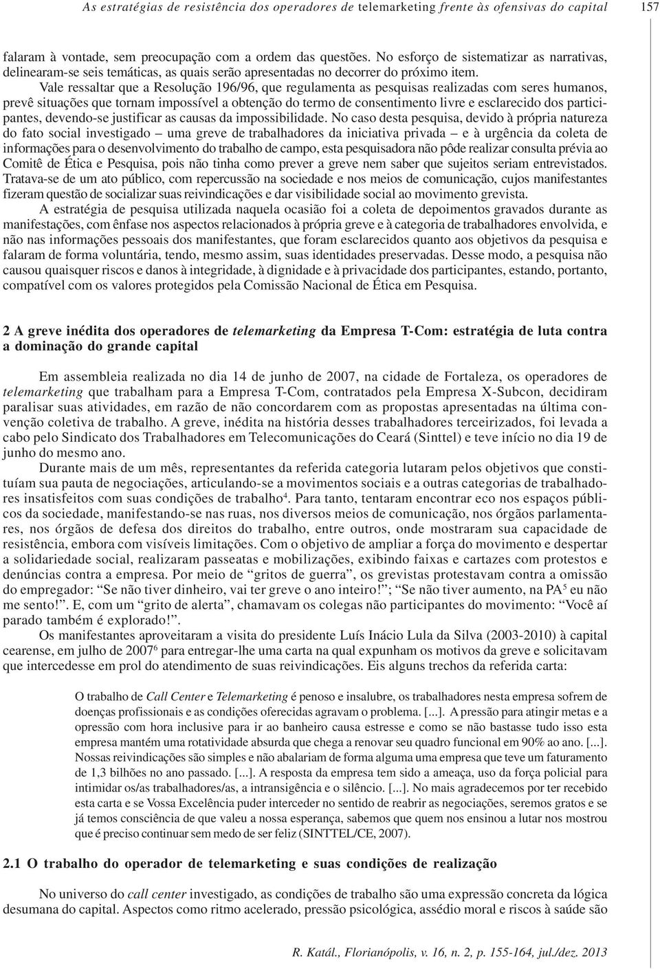 Vale ressaltar que a Resolução 196/96, que regulamenta as pesquisas realizadas com seres humanos, prevê situações que tornam impossível a obtenção do termo de consentimento livre e esclarecido dos