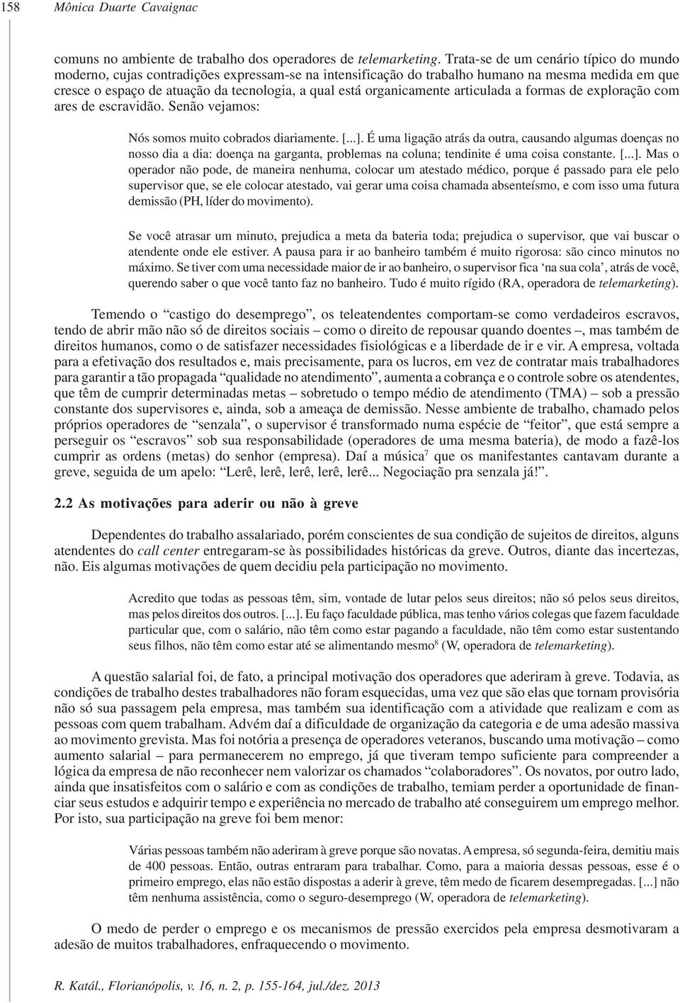 organicamente articulada a formas de exploração com ares de escravidão. Senão vejamos: Nós somos muito cobrados diariamente. [...].