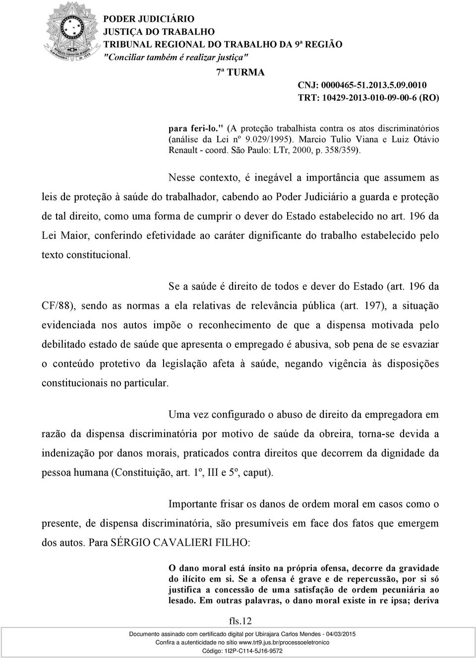 Estado estabelecido no art. 196 da Lei Maior, conferindo efetividade ao caráter dignificante do trabalho estabelecido pelo texto constitucional. Se a saúde é direito de todos e dever do Estado (art.