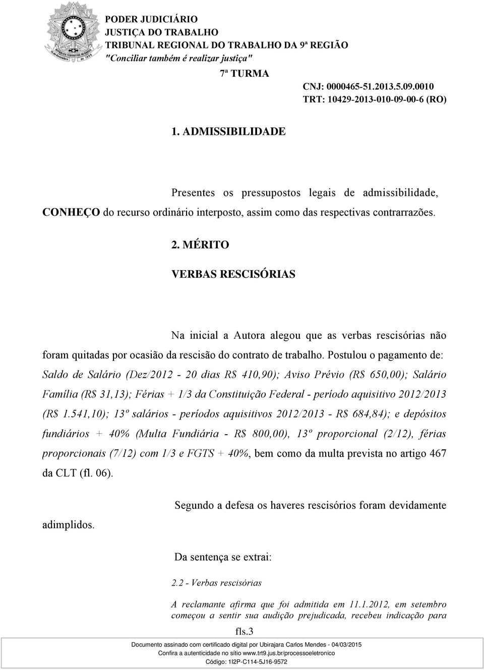 Postulou o pagamento de: Saldo de Salário (Dez/2012-20 dias R$ 410,90); Aviso Prévio (R$ 650,00); Salário Família (R$ 31,13); Férias + 1/3 da Constituição Federal - período aquisitivo 2012/2013 (R$ 1.