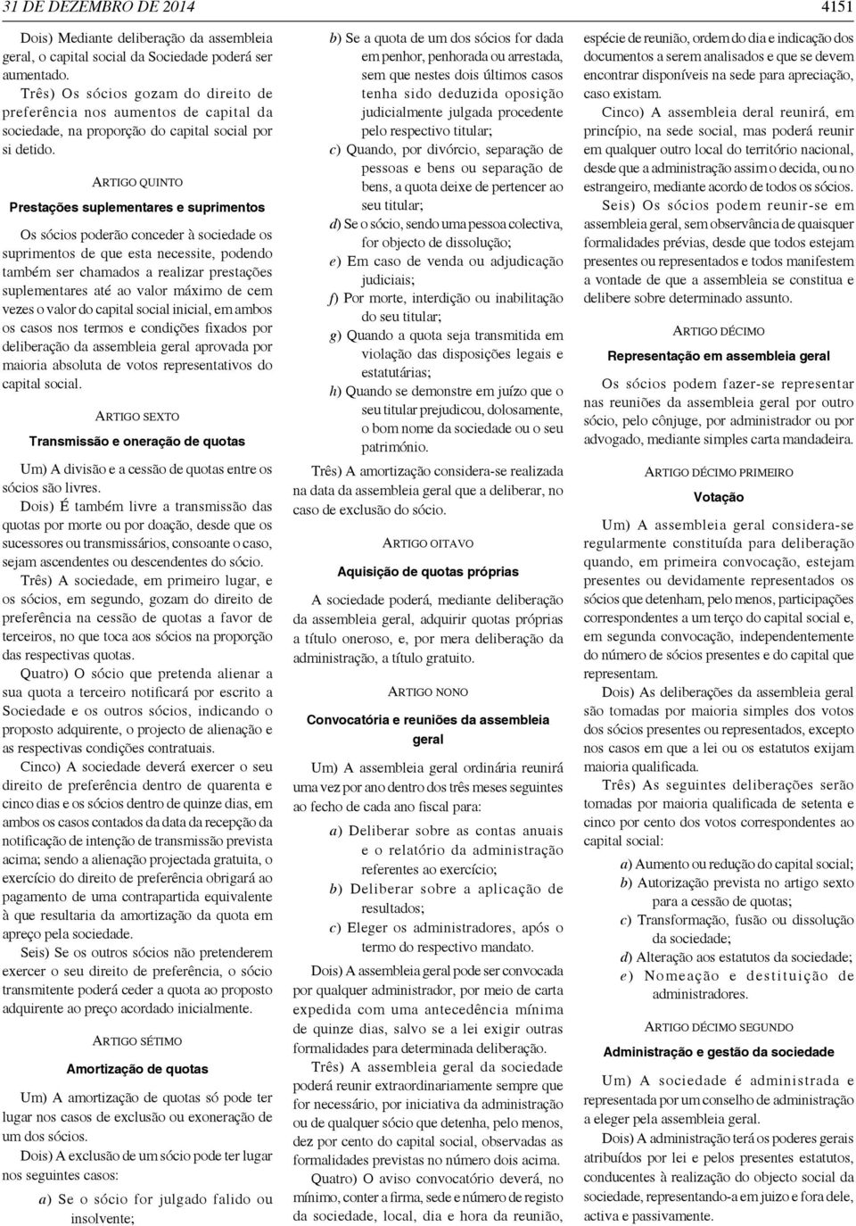 ARTIGO QUINTO Prestações suplementares e suprimentos Os sócios poderão conceder à sociedade os suprimentos de que esta necessite, podendo também ser chamados a realizar prestações suplementares até