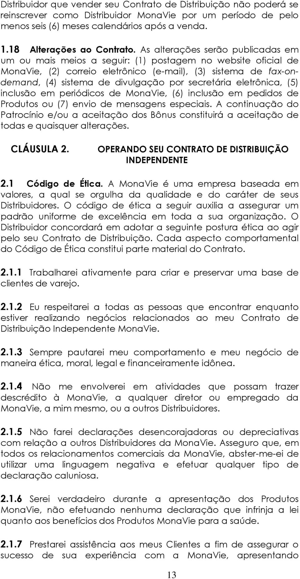 As alterações serão publicadas em um ou mais meios a seguir: (1) postagem no website oficial de MonaVie, (2) correio eletrônico (e-mail), (3) sistema de fax-ondemand, (4) sistema de divulgação por