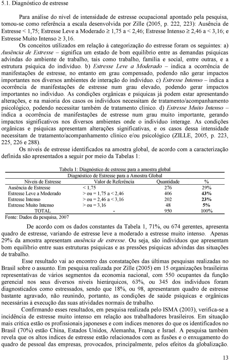 Os conceitos utilizados em relação à categorização do estresse foram os seguintes: a) Ausência de Estresse significa um estado de bom equilíbrio entre as demandas psíquicas advindas do ambiente de