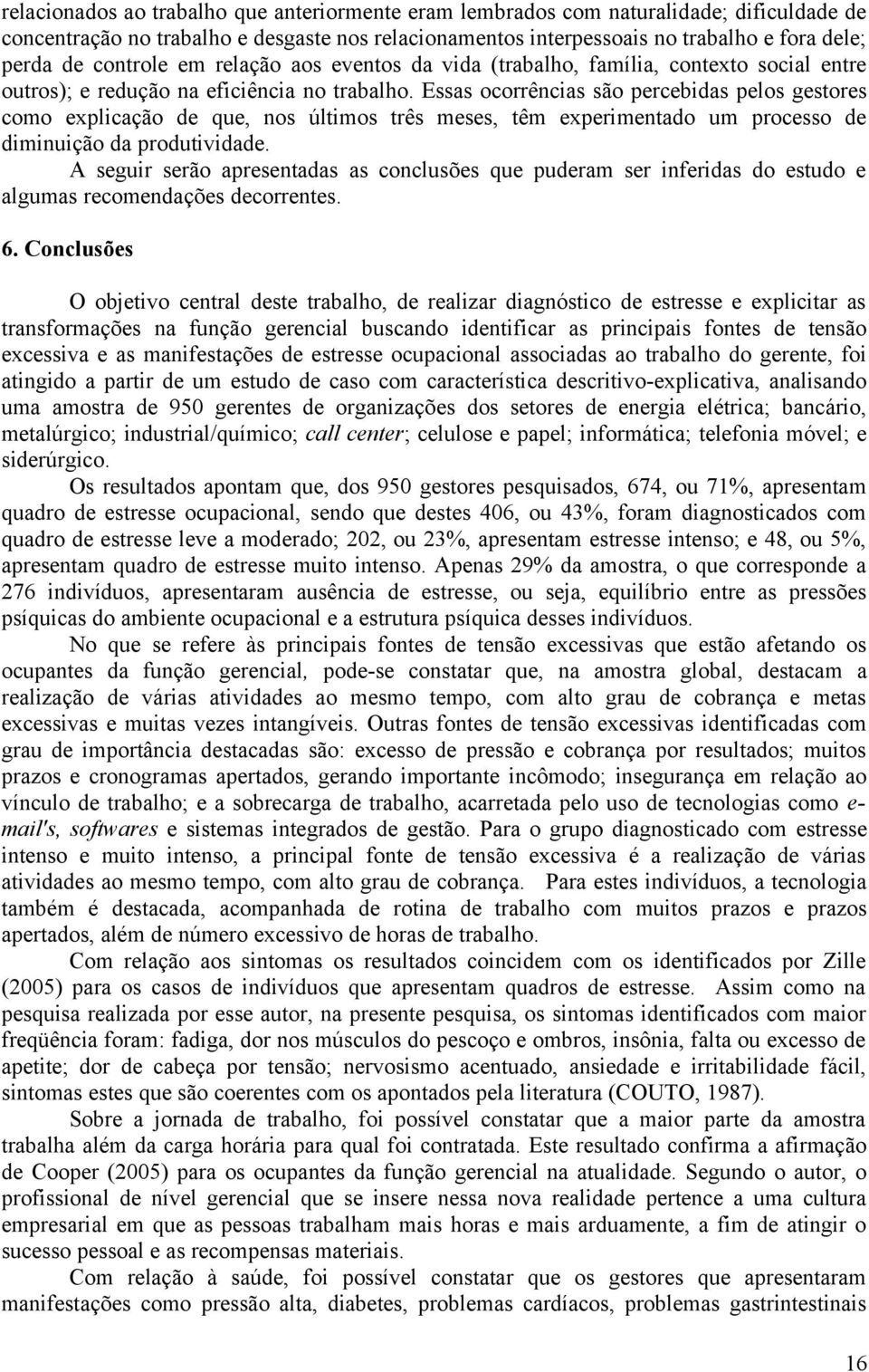 Essas ocorrências são percebidas pelos gestores como explicação de que, nos últimos três meses, têm experimentado um processo de diminuição da produtividade.