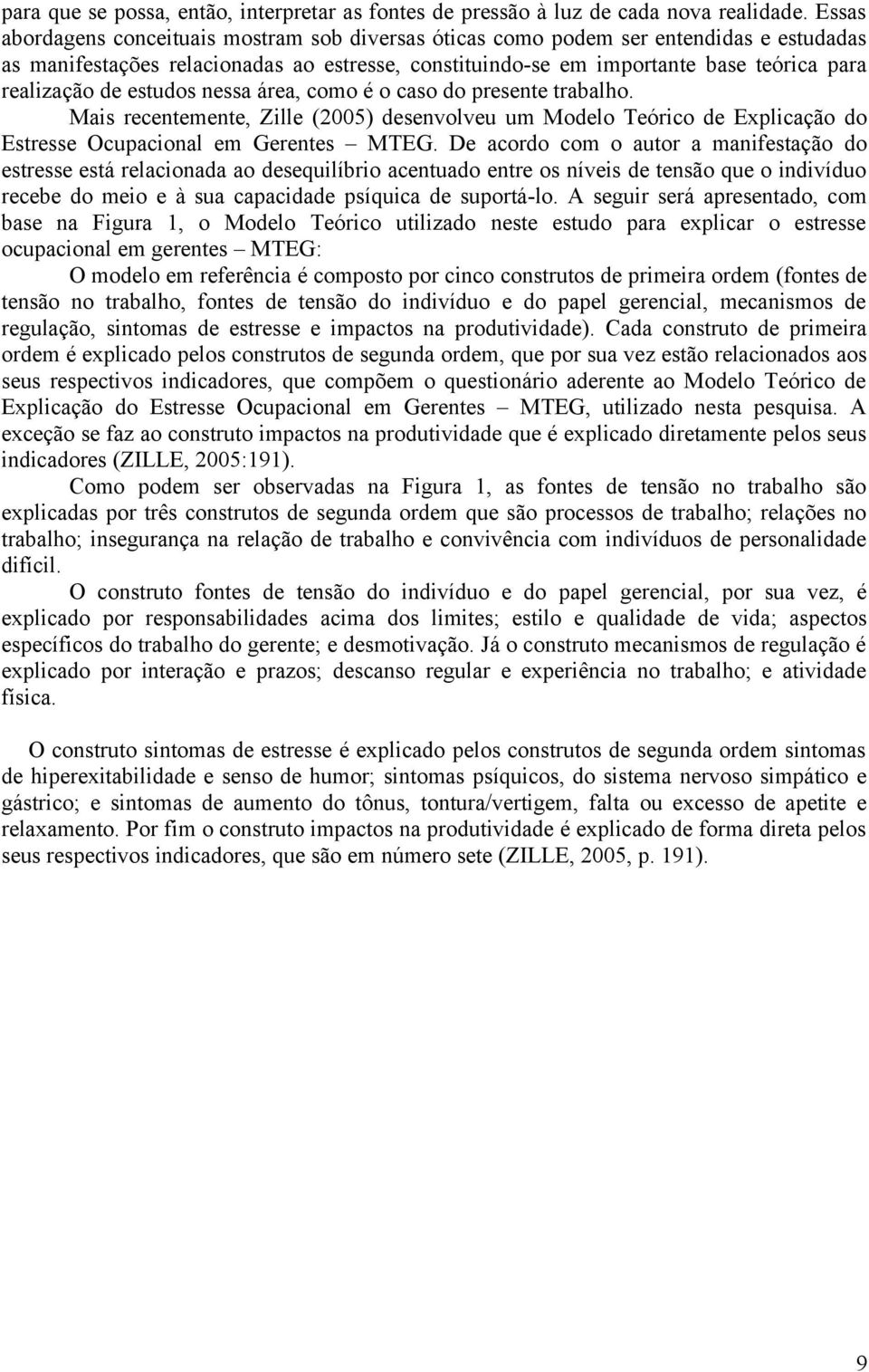 estudos nessa área, como é o caso do presente trabalho. Mais recentemente, Zille (2005) desenvolveu um Modelo Teórico de Explicação do Estresse Ocupacional em Gerentes MTEG.