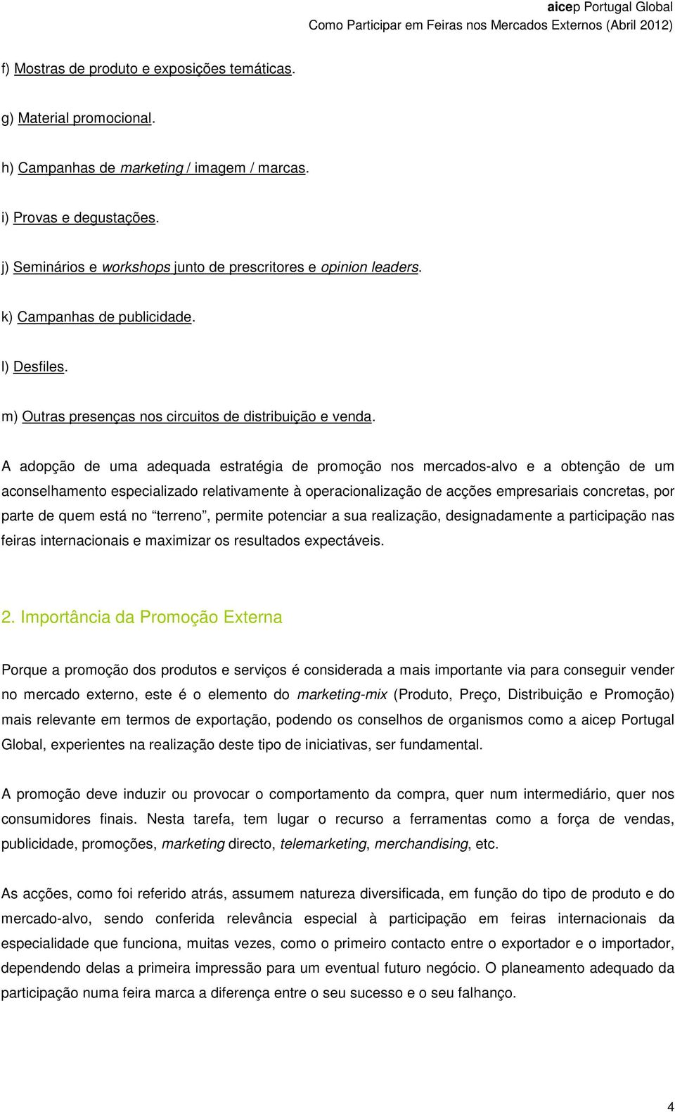 A adopção de uma adequada estratégia de promoção nos mercados-alvo e a obtenção de um aconselhamento especializado relativamente à operacionalização de acções empresariais concretas, por parte de