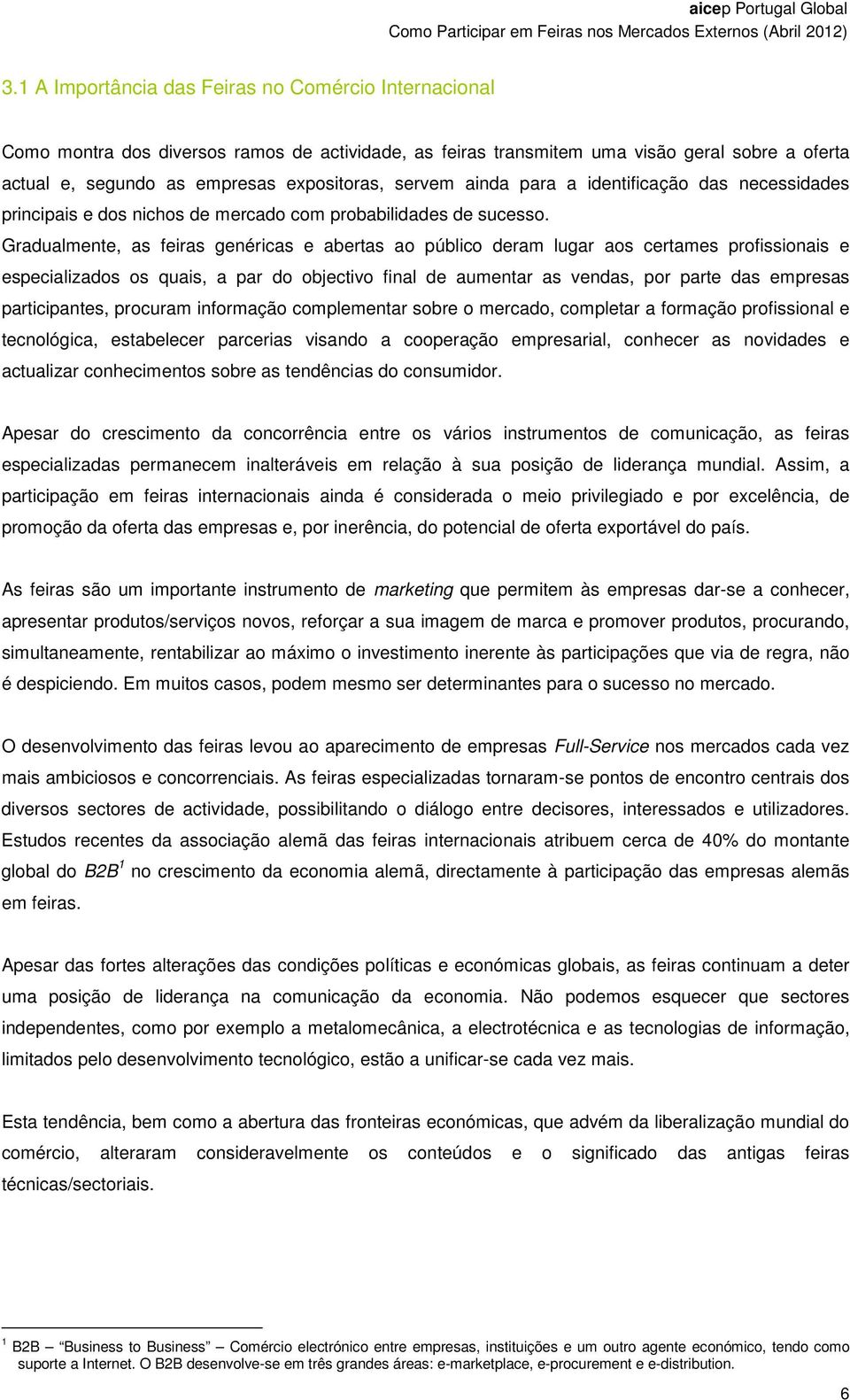 Gradualmente, as feiras genéricas e abertas ao público deram lugar aos certames profissionais e especializados os quais, a par do objectivo final de aumentar as vendas, por parte das empresas