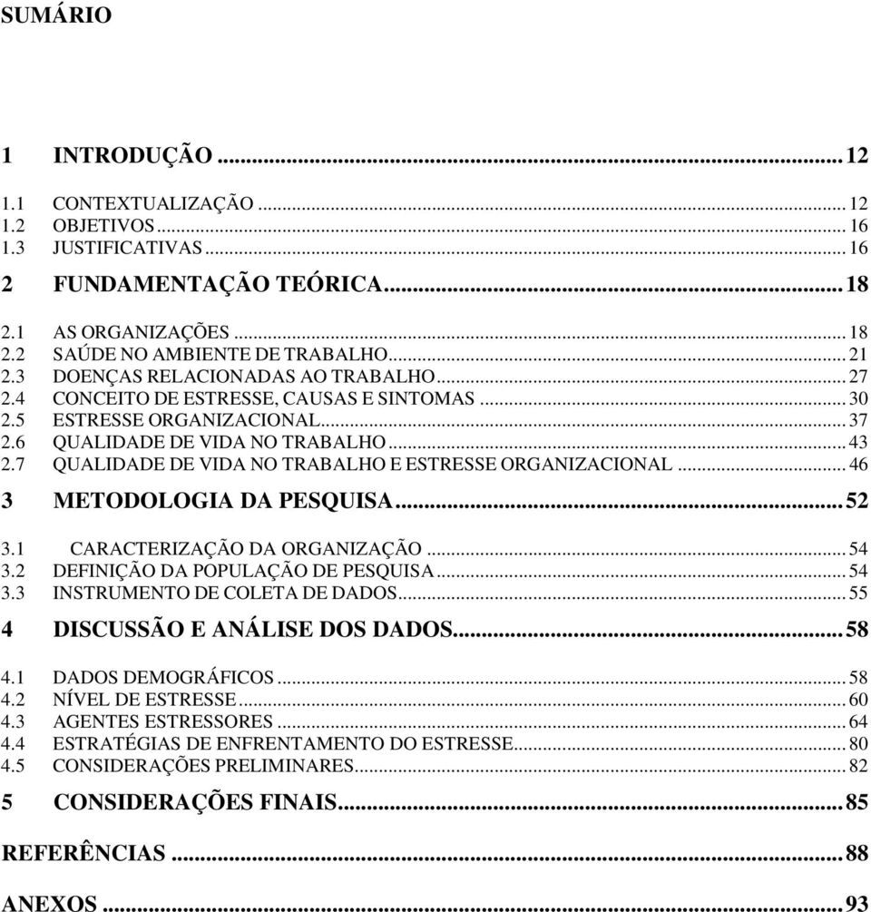 7 QUALIDADE DE VIDA NO TRABALHO E ESTRESSE ORGANIZACIONAL... 46 3 METODOLOGIA DA PESQUISA... 52 3.1 CARACTERIZAÇÃO DA ORGANIZAÇÃO... 54 3.2 DEFINIÇÃO DA POPULAÇÃO DE PESQUISA... 54 3.3 INSTRUMENTO DE COLETA DE DADOS.