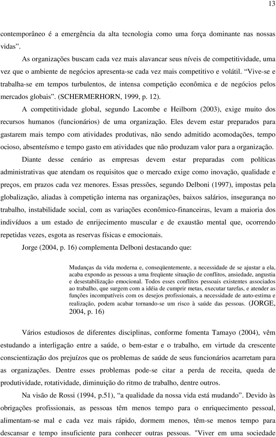 Vive-se e trabalha-se em tempos turbulentos, de intensa competição econômica e de negócios pelos mercados globais. (SCHERMERHORN, 1999, p. 12).