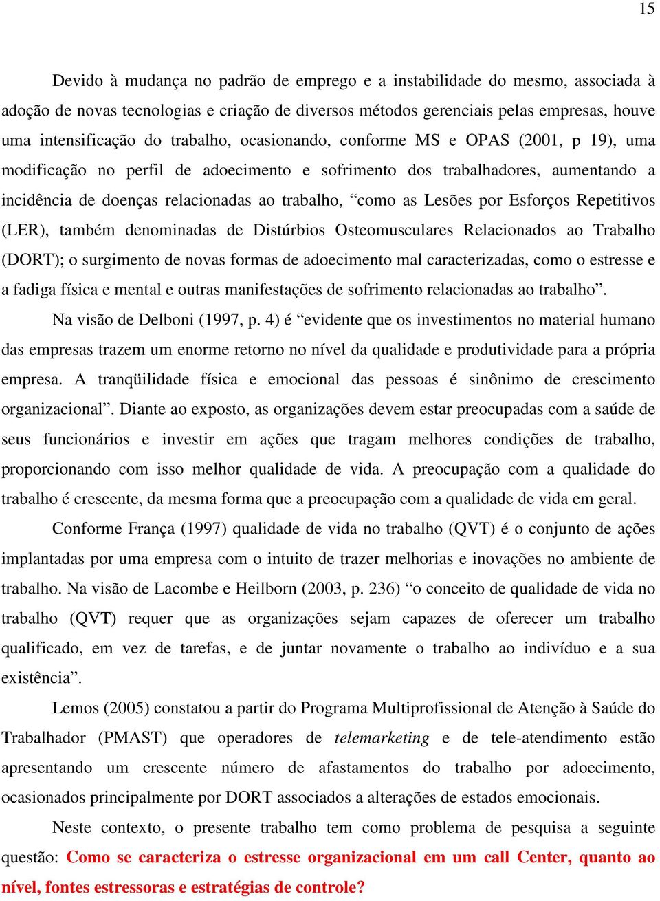 Lesões por Esforços Repetitivos (LER), também denominadas de Distúrbios Osteomusculares Relacionados ao Trabalho (DORT); o surgimento de novas formas de adoecimento mal caracterizadas, como o