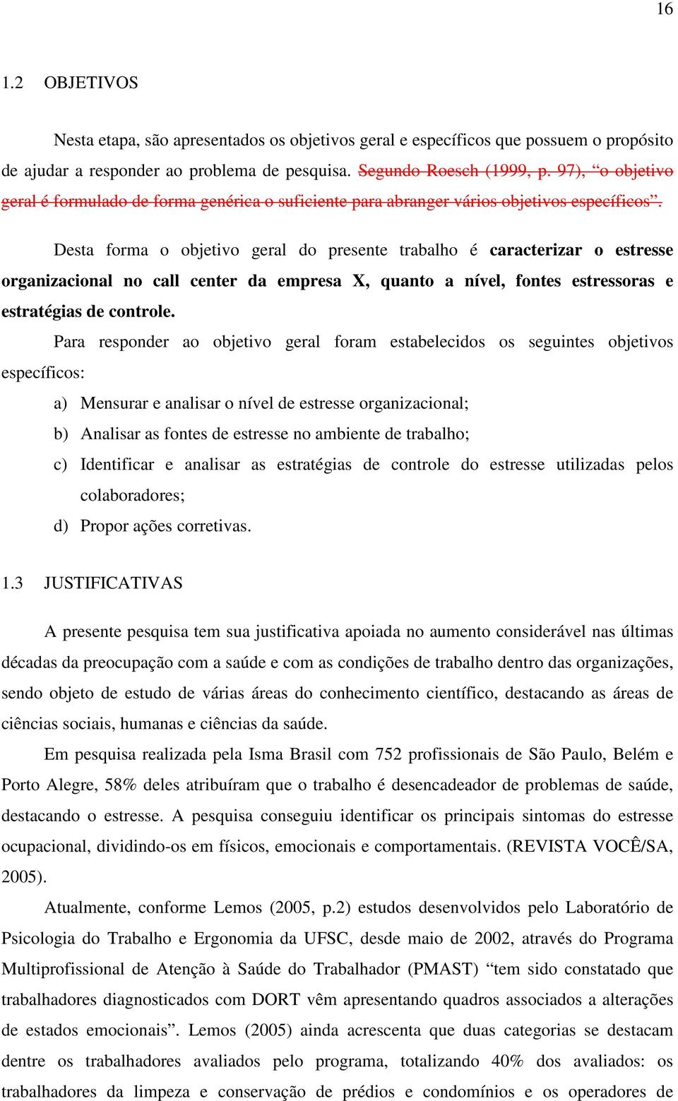 Desta forma o objetivo geral do presente trabalho é caracterizar o estresse organizacional no call center da empresa X, quanto a nível, fontes estressoras e estratégias de controle.