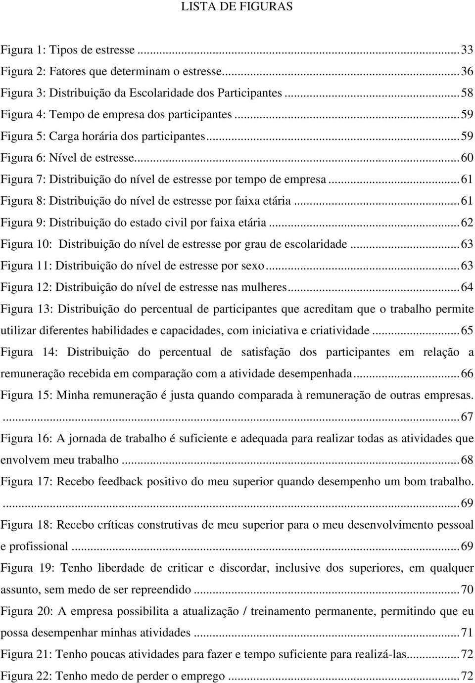 .. 60 Figura 7: Distribuição do nível de estresse por tempo de empresa... 61 Figura 8: Distribuição do nível de estresse por faixa etária... 61 Figura 9: Distribuição do estado civil por faixa etária.