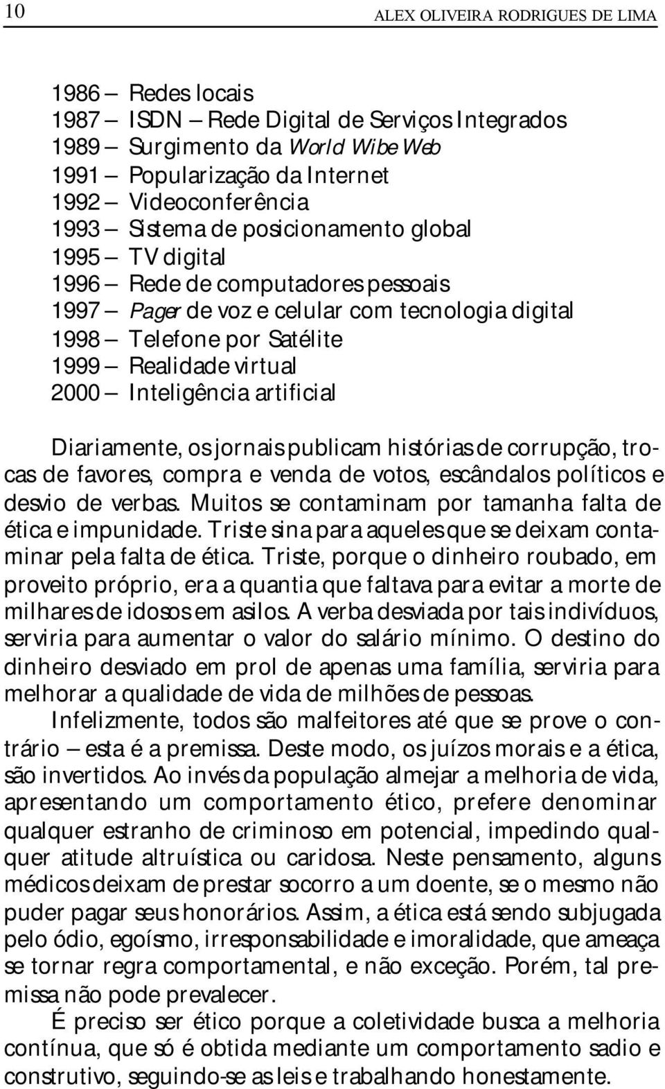 artificial Diariamente, os jornais publicam histórias de corrupção, trocas de favores, compra e venda de votos, escândalos políticos e desvio de verbas.