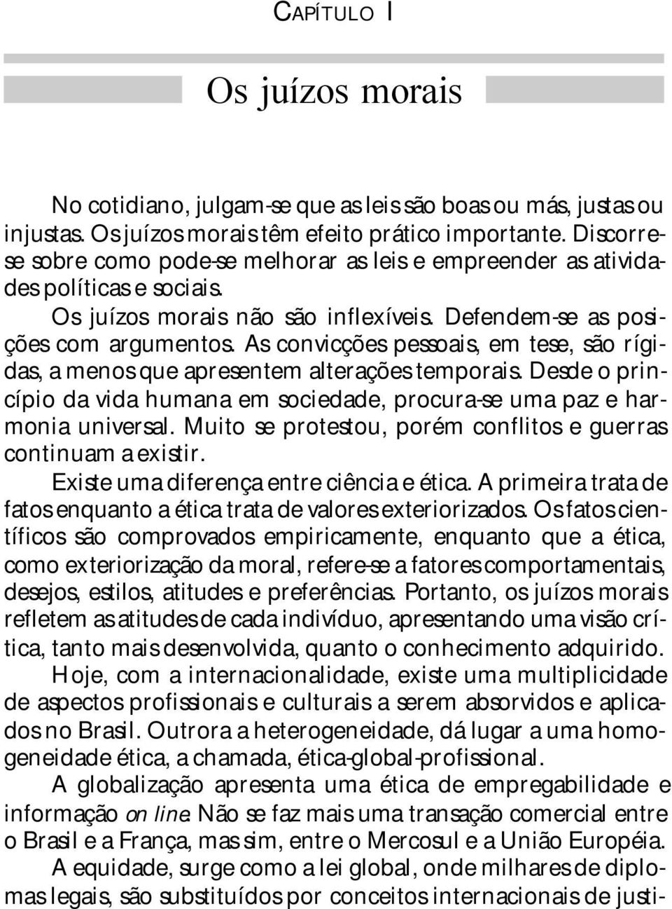 As convicções pessoais, em tese, são rígidas, a menos que apresentem alterações temporais. Desde o princípio da vida humana em sociedade, procura-se uma paz e harmonia universal.