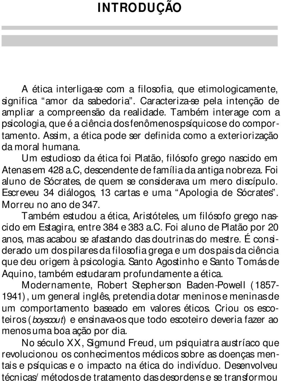 Um estudioso da ética foi Platão, filósofo grego nascido em Atenas em 428 a.c, descendente de família da antiga nobreza. Foi aluno de Sócrates, de quem se considerava um mero discípulo.