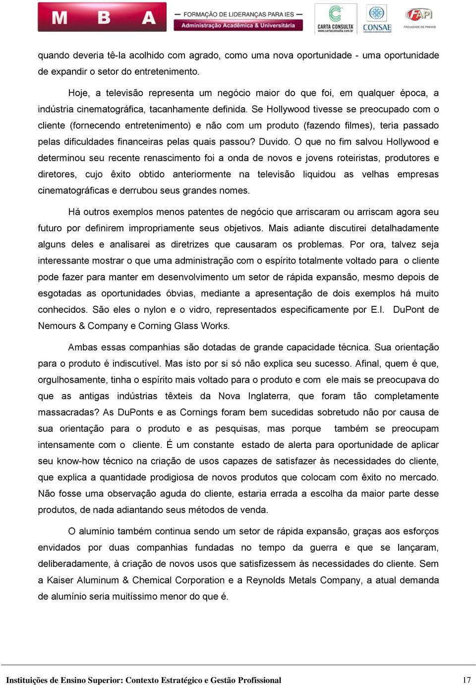 Se Hollywood tivesse se preocupado com o cliente (fornecendo entretenimento) e não com um produto (fazendo filmes), teria passado pelas dificuldades financeiras pelas quais passou? Duvido.