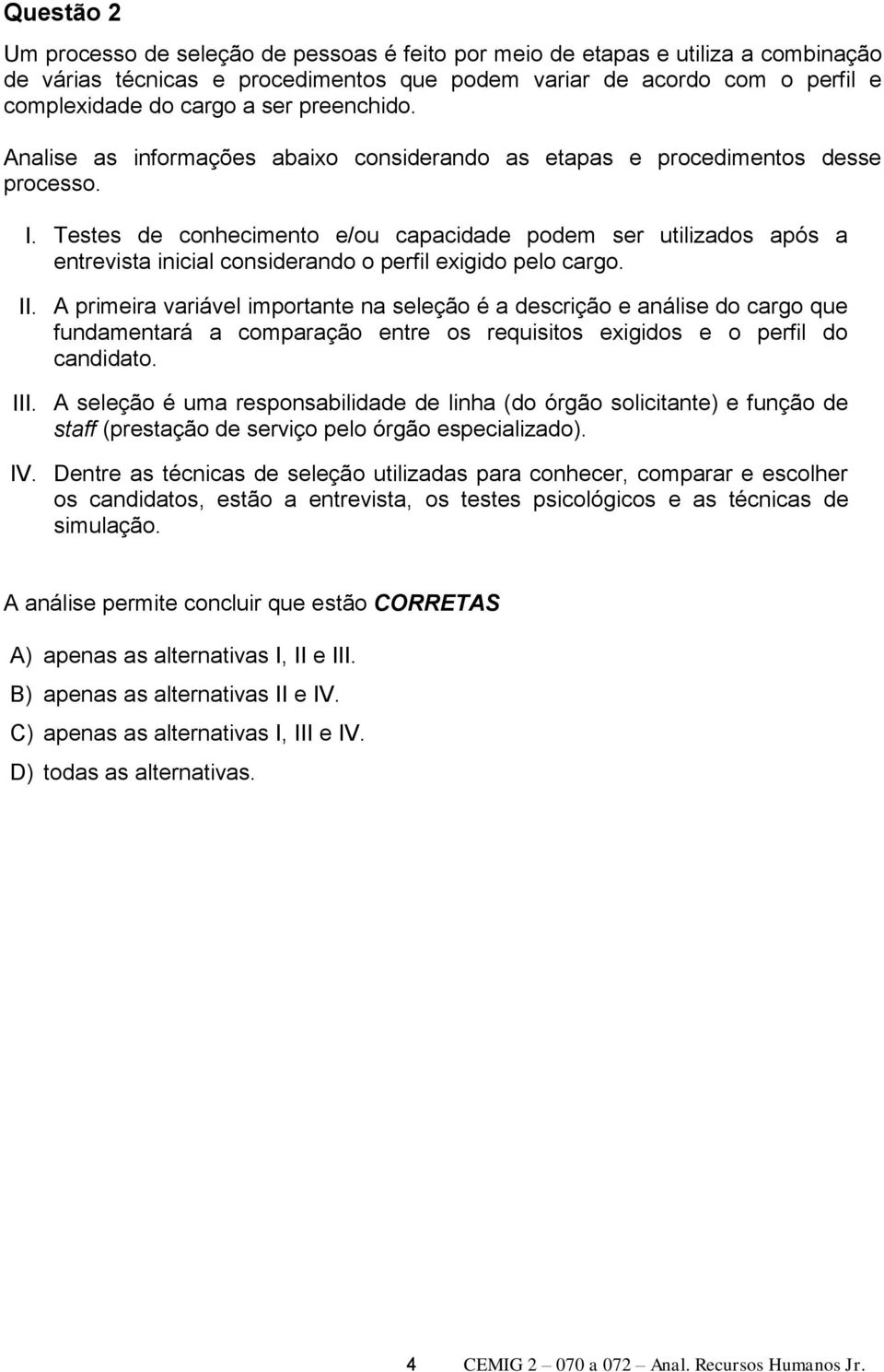 Testes de conhecimento e/ou capacidade podem ser utilizados após a entrevista inicial considerando o perfil exigido pelo cargo. II.