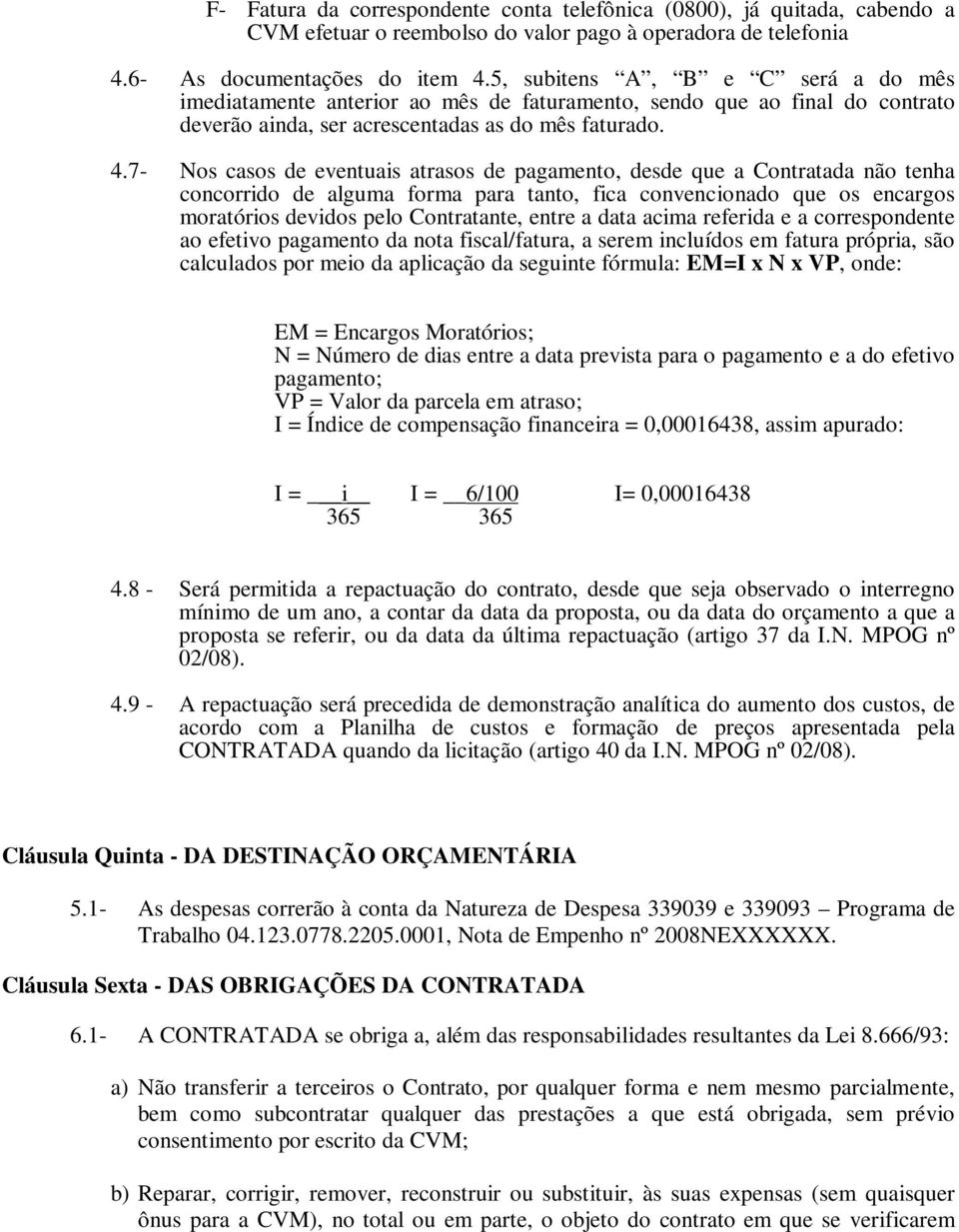 7- Nos casos de eventuais atrasos de pagamento, desde que a Contratada não tenha concorrido de alguma forma para tanto, fica convencionado que os encargos moratórios devidos pelo Contratante, entre a