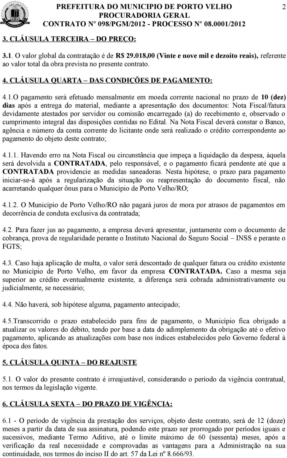 O pagamento será efetuado mensalmente em moeda corrente nacional no prazo de 10 (dez) dias após a entrega do material, mediante a apresentação dos documentos: Nota Fiscal/fatura devidamente atestados