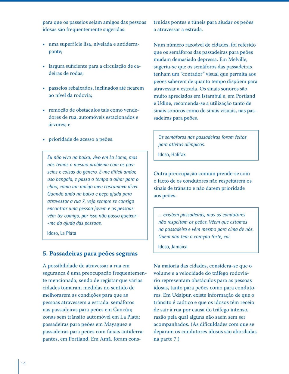 Eu não vivo na baixa, vivo em La Loma, mas nós temos o mesmo problema com os passeios e coisas do género.