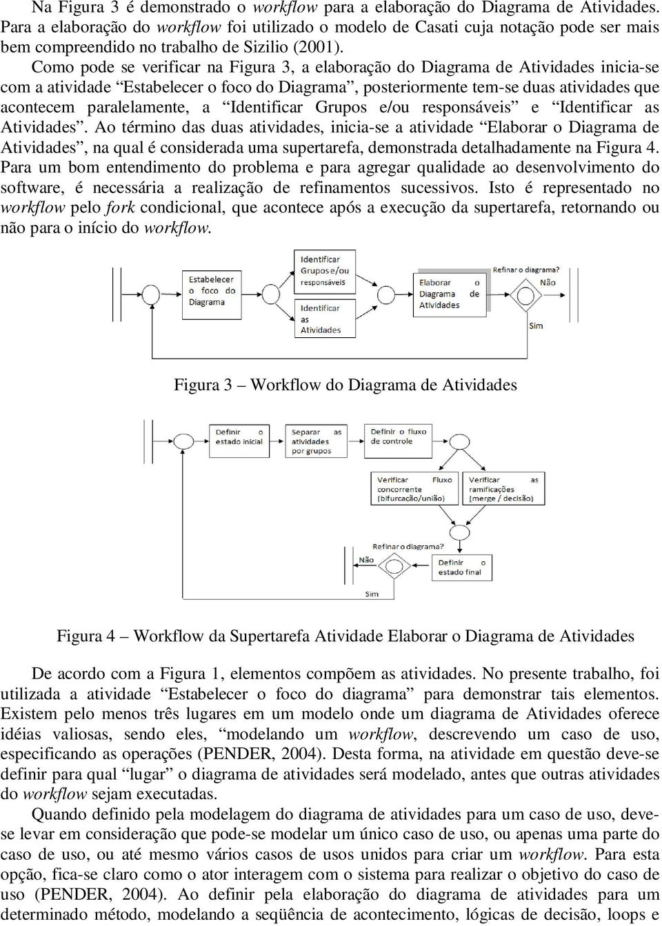 Como pode se verificar na Figura 3, a elaboração do Diagrama de Atividades inicia-se com a atividade Estabelecer o foco do Diagrama, posteriormente tem-se duas atividades que acontecem paralelamente,