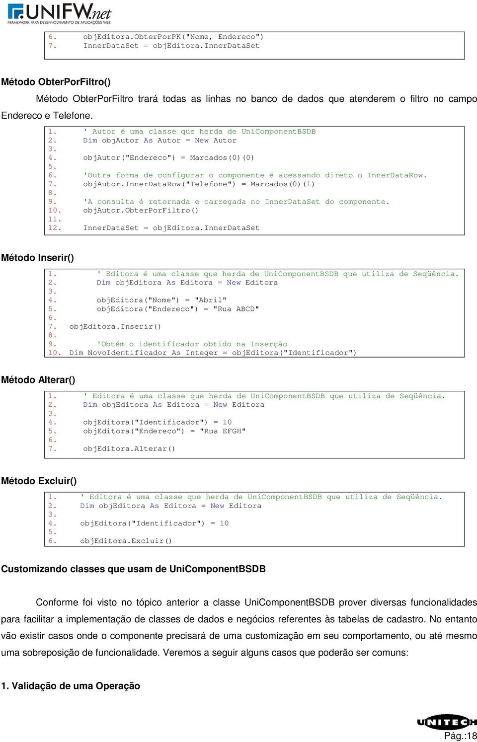 ' Autor é uma classe que herda de UniComponentBSDB Dim objautor As Autor = New Autor objautor("endereco") = Marcados(0)(0) 'Outra forma de configurar o componente é acessando direto o InnerDataRow.