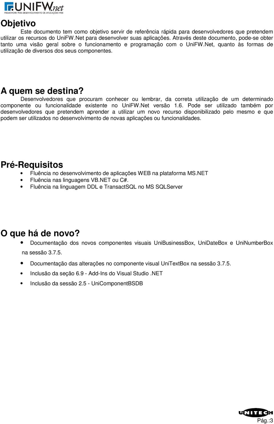 Desenvolvedores que procuram conhecer ou lembrar, da correta utilização de um determinado componente ou funcionalidade existente no UniFW.Net versão 1.6.