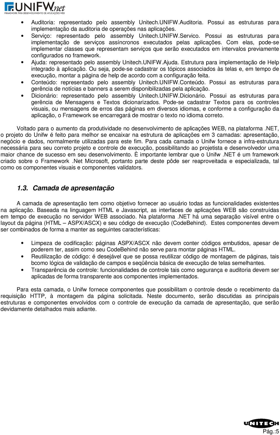 Com elas, pode-se implementar classes que representam serviços que serão executados em intervalos previamente configurados no framework. Ajuda: