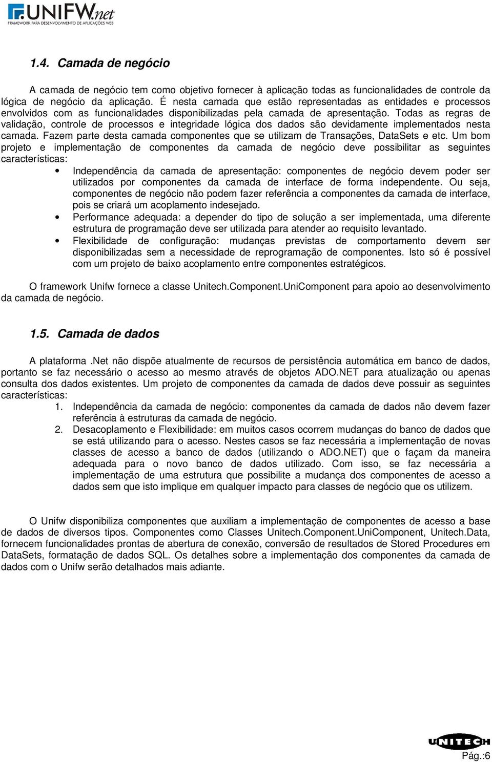 Todas as regras de validação, controle de processos e integridade lógica dos dados são devidamente implementados nesta camada.