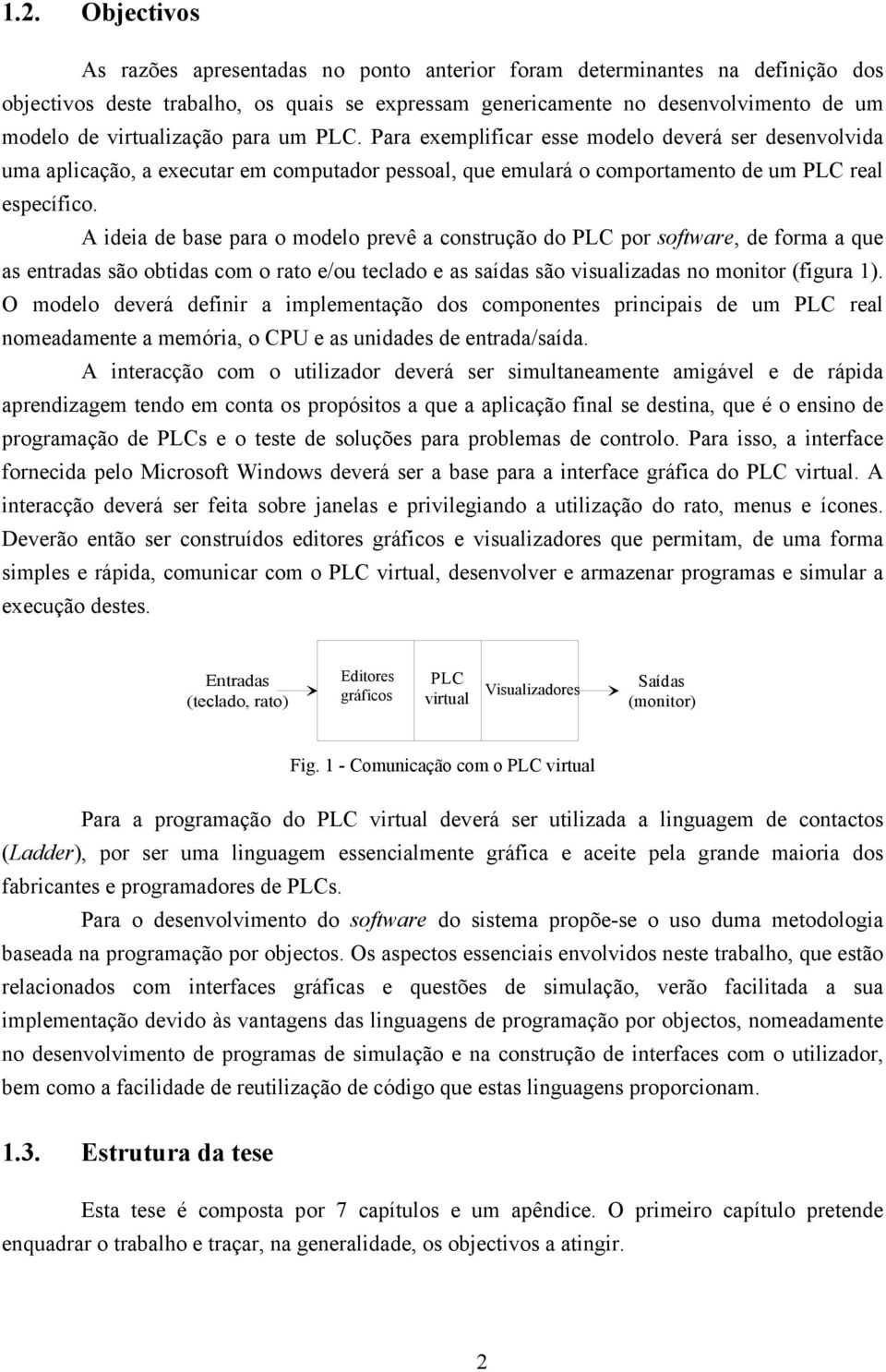 A ideia de base para o modelo prevê a construção do PLC por software, de forma a que as entradas são obtidas com o rato e/ou teclado e as saídas são visualizadas no monitor (figura 1).