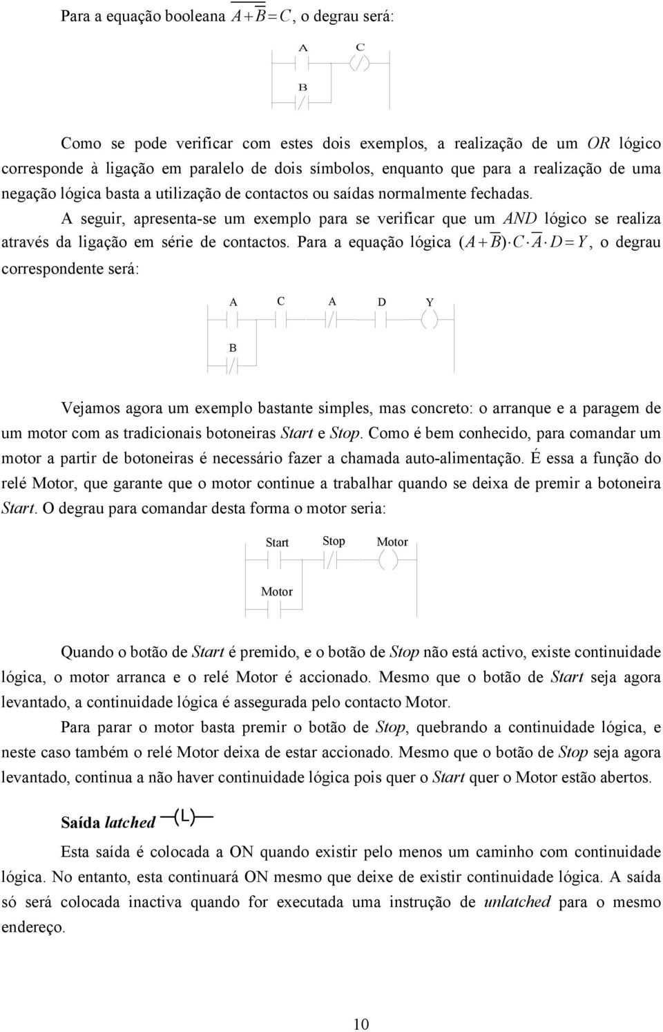 A seguir, apresenta-se um exemplo para se verificar que um AND lógico se realiza através da ligação em série de contactos.