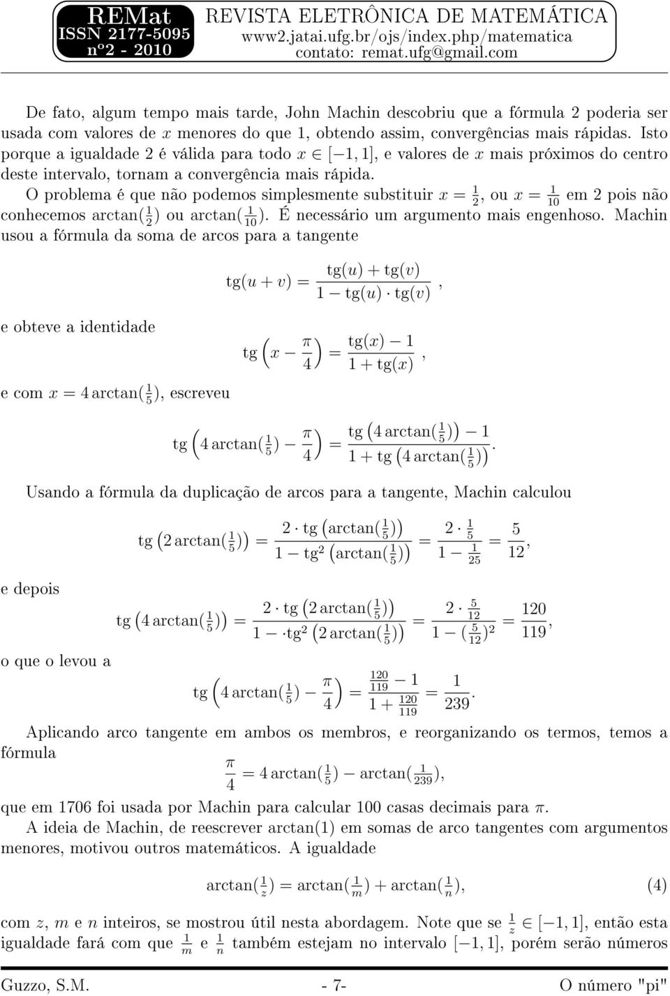 O problema é que não podemos simplesmente substituir x =, ou x = em pois não 0 conhecemos arctan( ou arctan(. É necessário um argumento mais engenhoso.