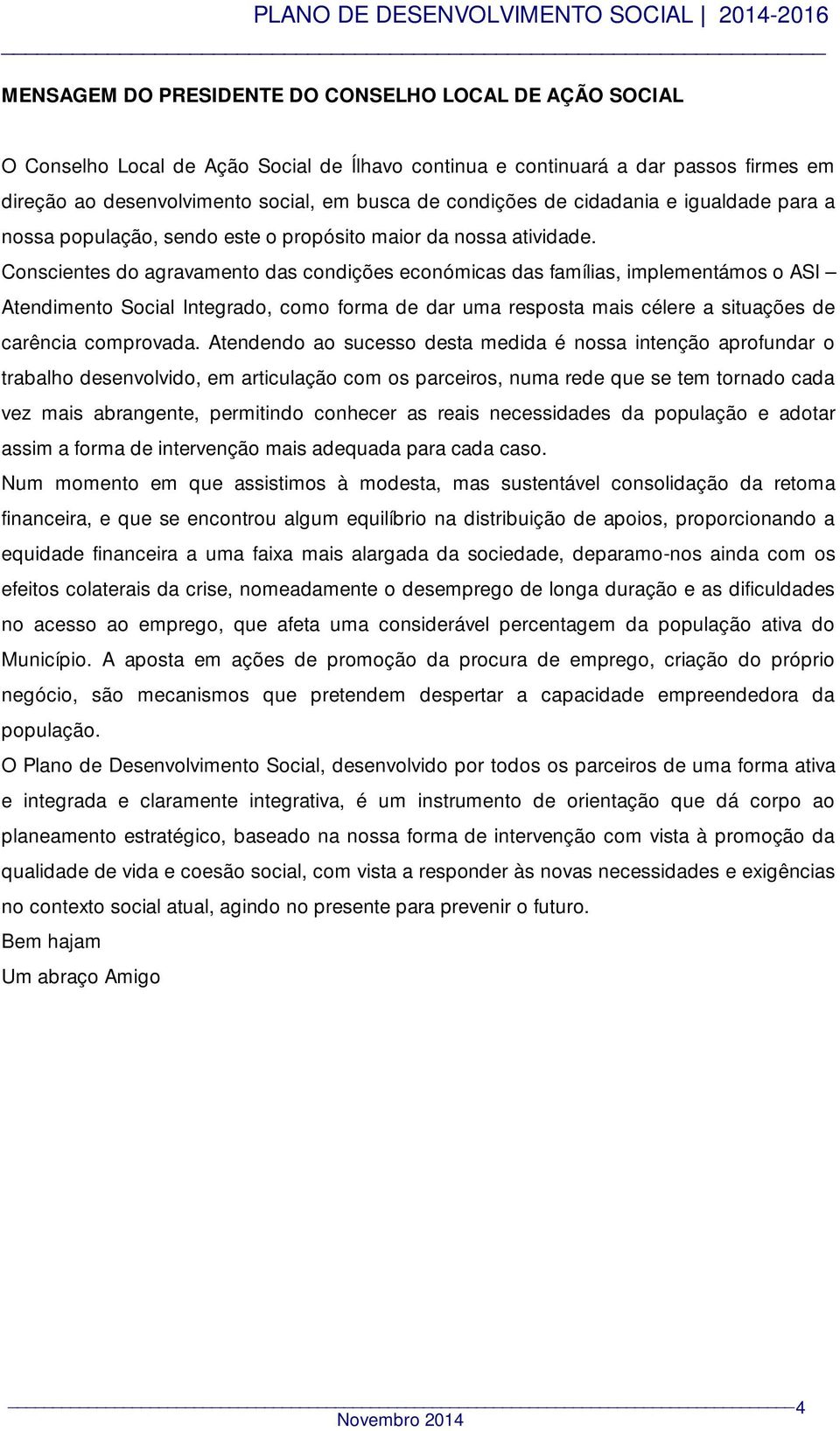 Conscientes do agravamento das condições económicas das famílias, implementámos o ASI Atendimento Social Integrado, como forma de dar uma resposta mais célere a situações de carência comprovada.