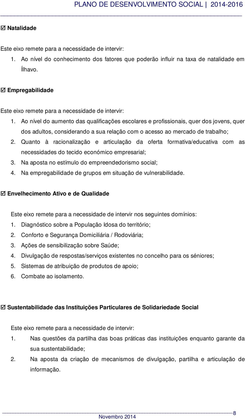 Ao nível do aumento das qualificações escolares e profissionais, quer dos jovens, quer dos adultos, considerando a sua relação com o acesso ao mercado de trabalho; 2.