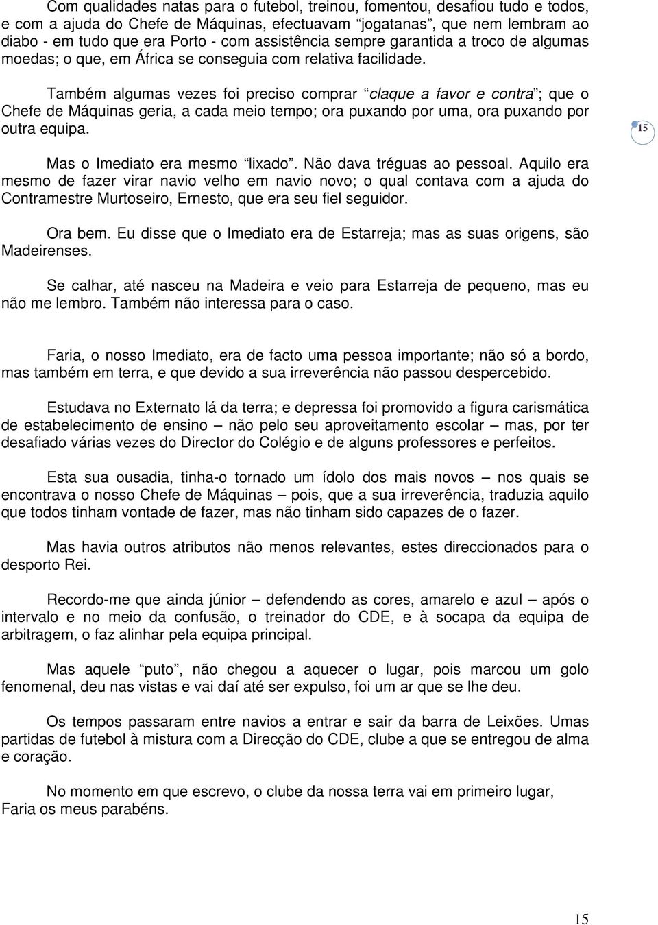 Também algumas vezes foi preciso comprar claque a favor e contra ; que o Chefe de Máquinas geria, a cada meio tempo; ora puxando por uma, ora puxando por outra equipa.