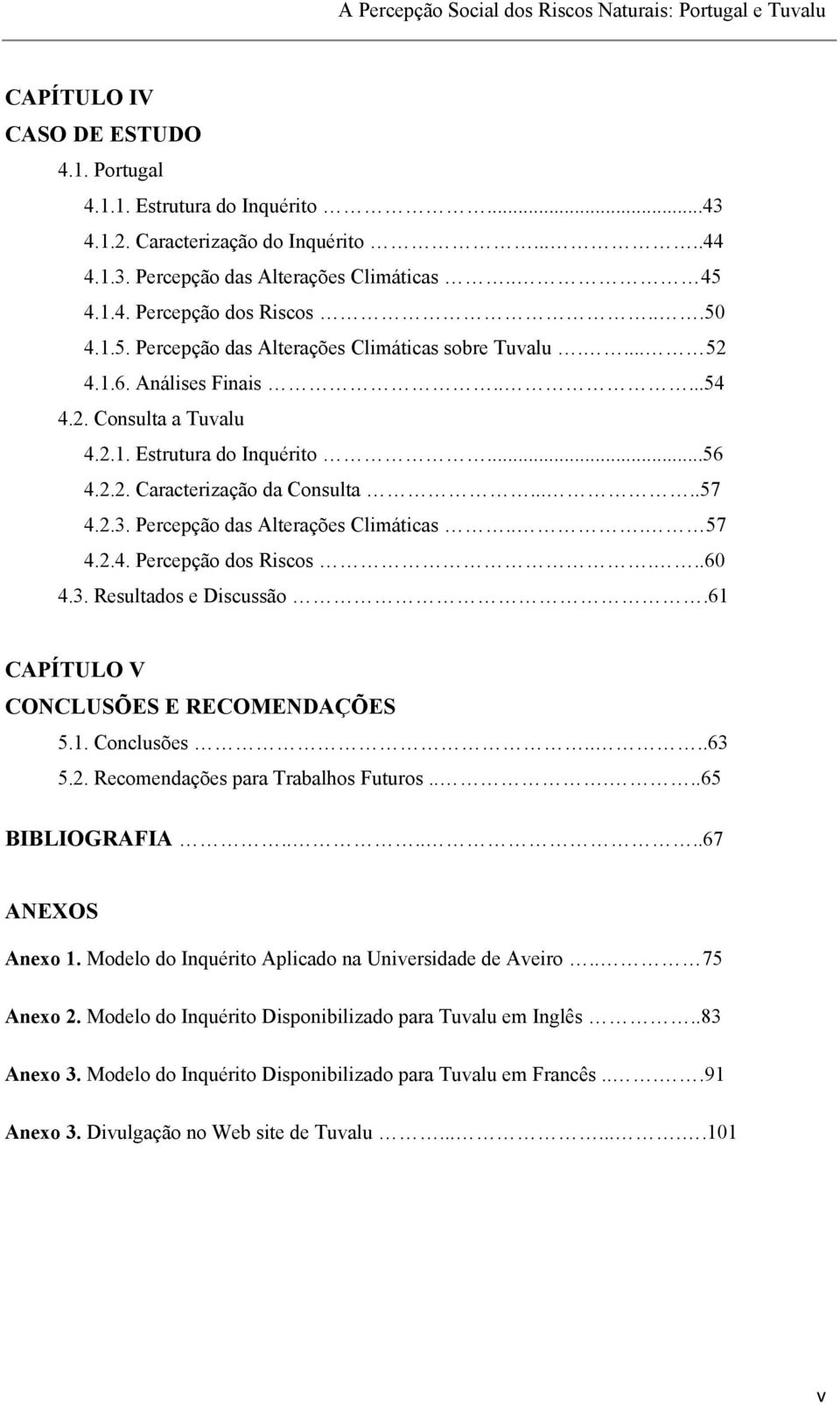 ....57 4.2.3. Percepção das Alterações Climáticas... 57 4.2.4. Percepção dos Riscos...60 4.3. Resultados e Discussão.61 CAPÍTULO V CONCLUSÕES E RECOMENDAÇÕES 5.1. Conclusões....63 5.2. Recomendações para Trabalhos Futuros.