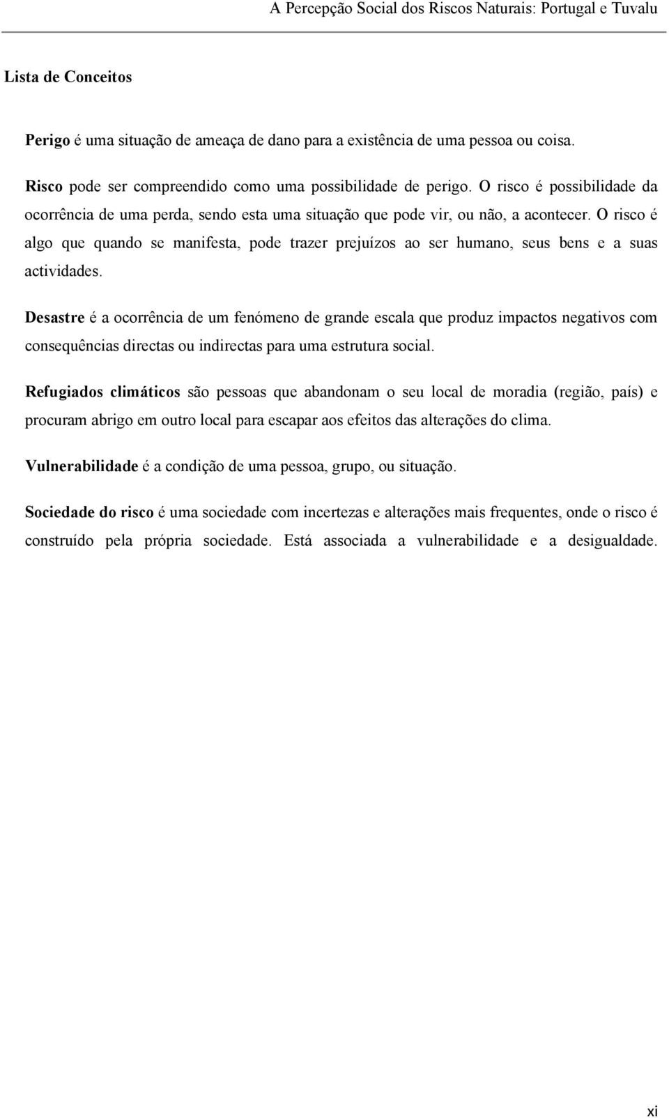 O risco é algo que quando se manifesta, pode trazer prejuízos ao ser humano, seus bens e a suas actividades.