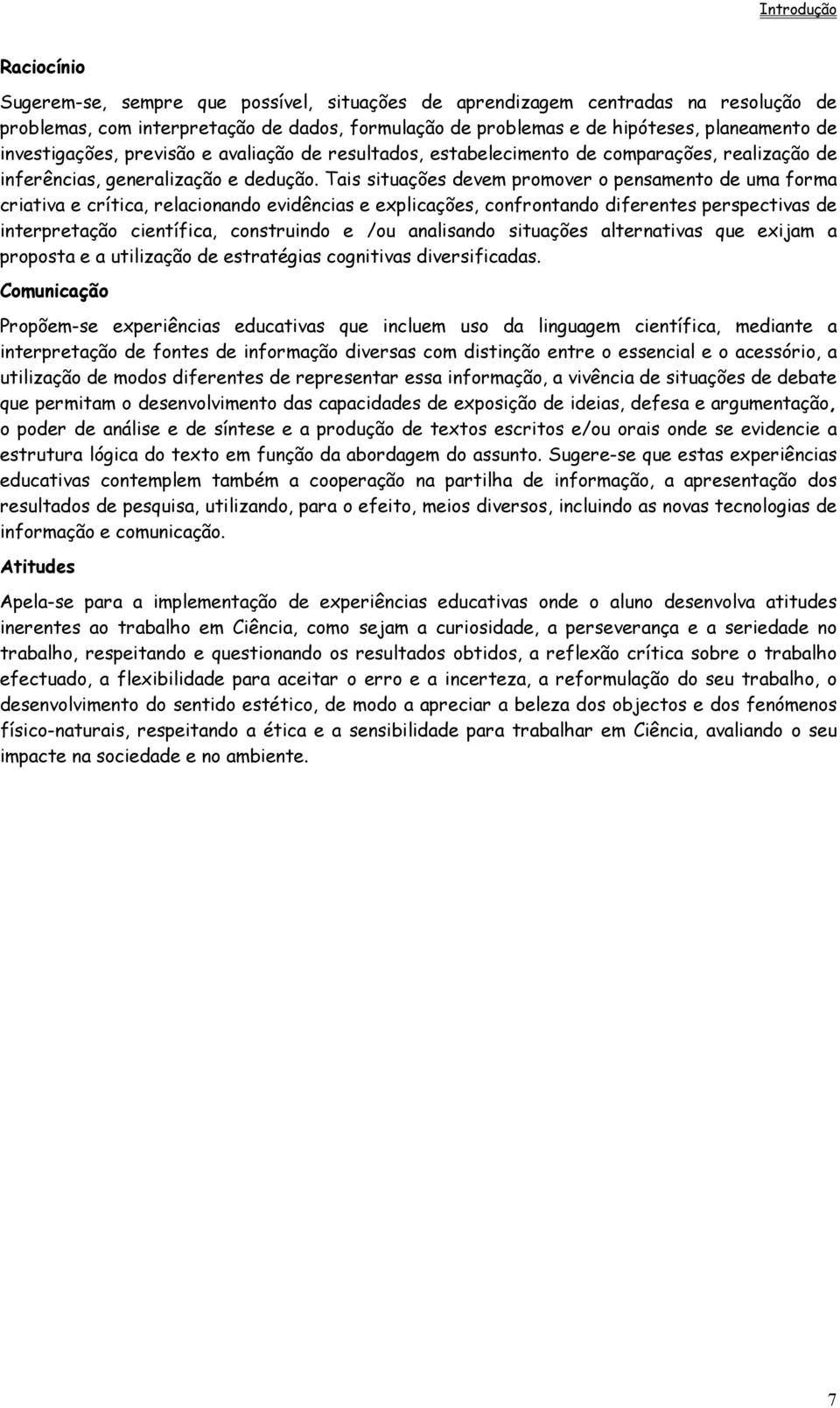 Tais situações devem promover o pensamento de uma forma criativa e crítica, relacionando evidências e explicações, confrontando diferentes perspectivas de interpretação científica, construindo e /ou