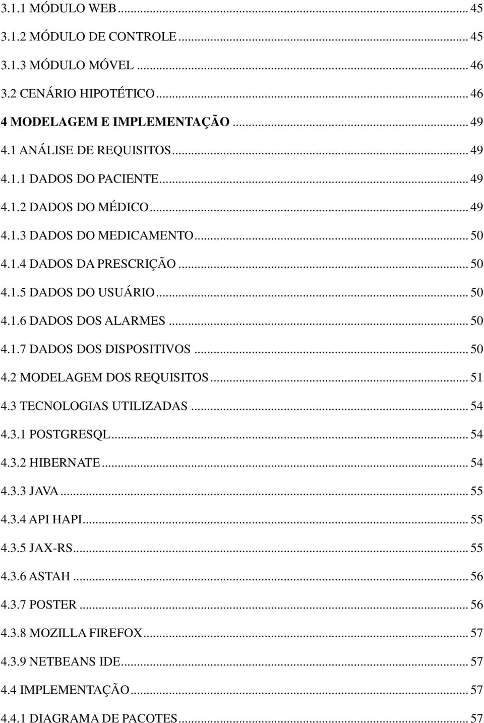 .. 50 4.2 MODELAGEM DOS REQUISITOS... 51 4.3 TECNOLOGIAS UTILIZADAS... 54 4.3.1 POSTGRESQL... 54 4.3.2 HIBERNATE... 54 4.3.3 JAVA... 55 4.3.4 API HAPI... 55 4.3.5 JAX-RS... 55 4.3.6 ASTAH.