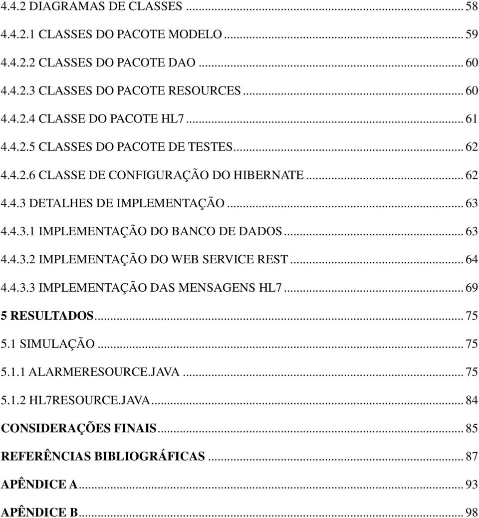 .. 63 4.4.3.2 IMPLEMENTAÇÃO DO WEB SERVICE REST... 64 4.4.3.3 IMPLEMENTAÇÃO DAS MENSAGENS HL7... 69 5 RESULTADOS... 75 5.1 SIMULAÇÃO... 75 5.1.1 ALARMERESOURCE.