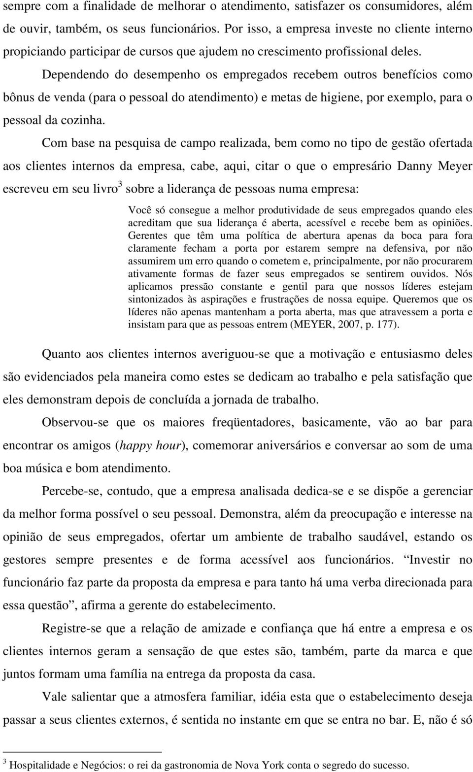 Dependendo do desempenho os empregados recebem outros benefícios como bônus de venda (para o pessoal do atendimento) e metas de higiene, por exemplo, para o pessoal da cozinha.