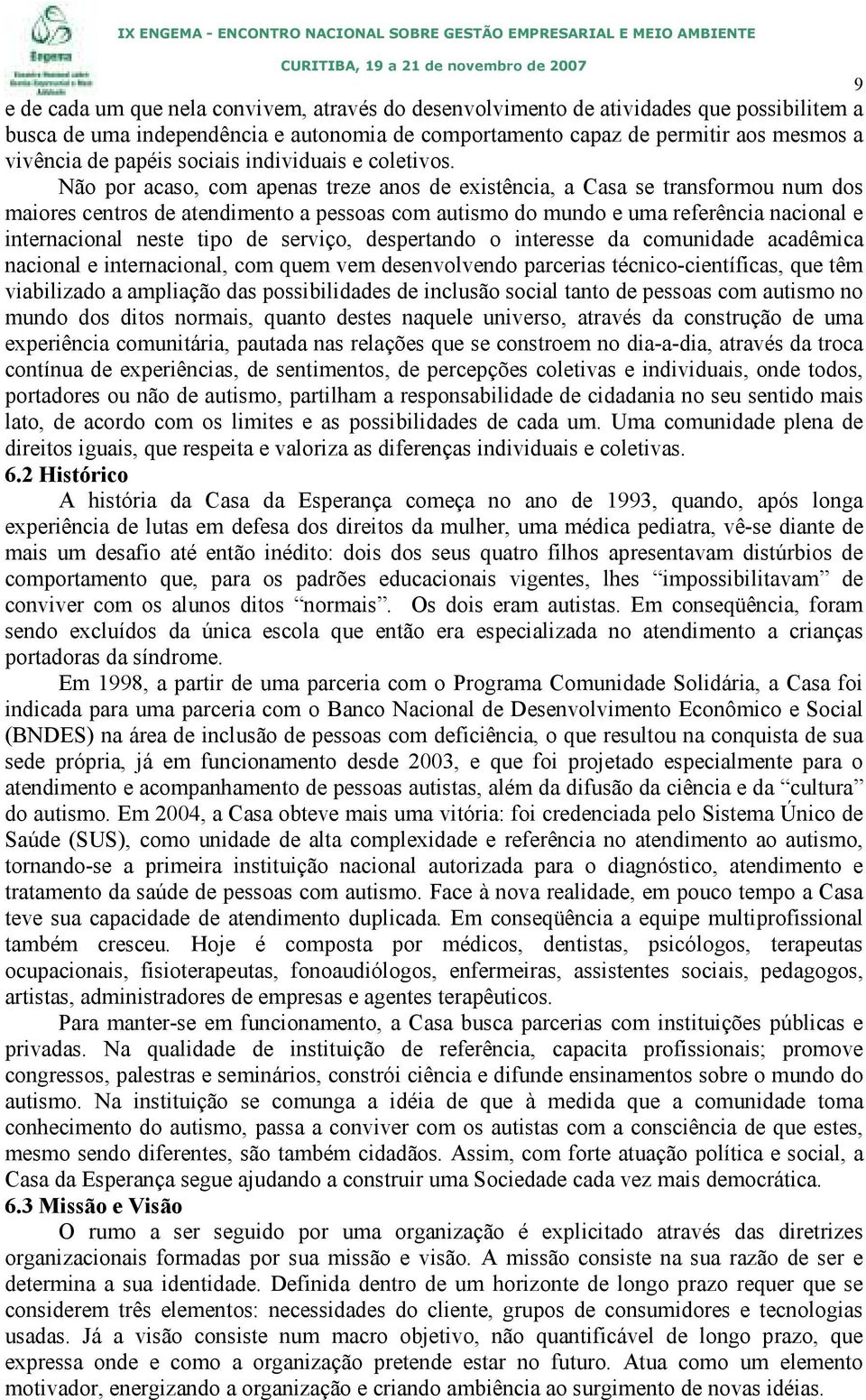 Não por acaso, com apenas treze anos de existência, a Casa se transformou num dos maiores centros de atendimento a pessoas com autismo do mundo e uma referência nacional e internacional neste tipo de